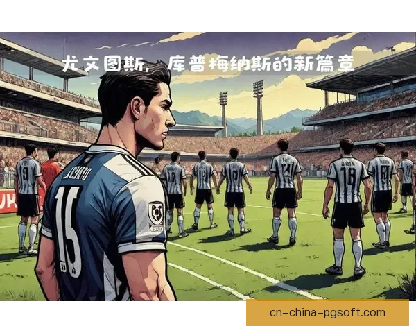 尤文图斯高价豪赌库普梅纳斯转会背后战术重构与赛季命运新赌局启